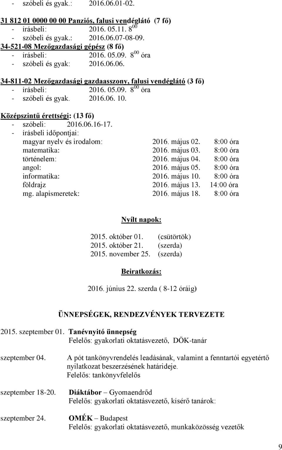 Középszintű érettségi: (13 fő) - szóbeli: 2016.06.16-17. - írásbeli időpontjai: magyar nyelv és irodalom: 2016. május 02. 8:00 óra matematika: 2016. május 03. 8:00 óra történelem: 2016. május 04.