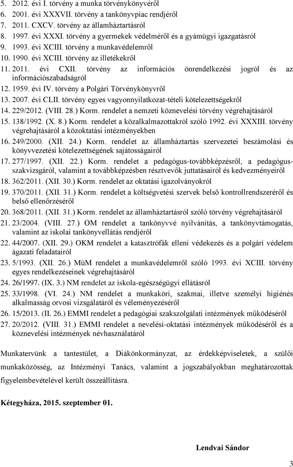 törvény az információs önrendelkezési jogról és az információszabadságról 12. 1959. évi IV. törvény a Polgári Törvénykönyvről 13. 2007. évi CLII.