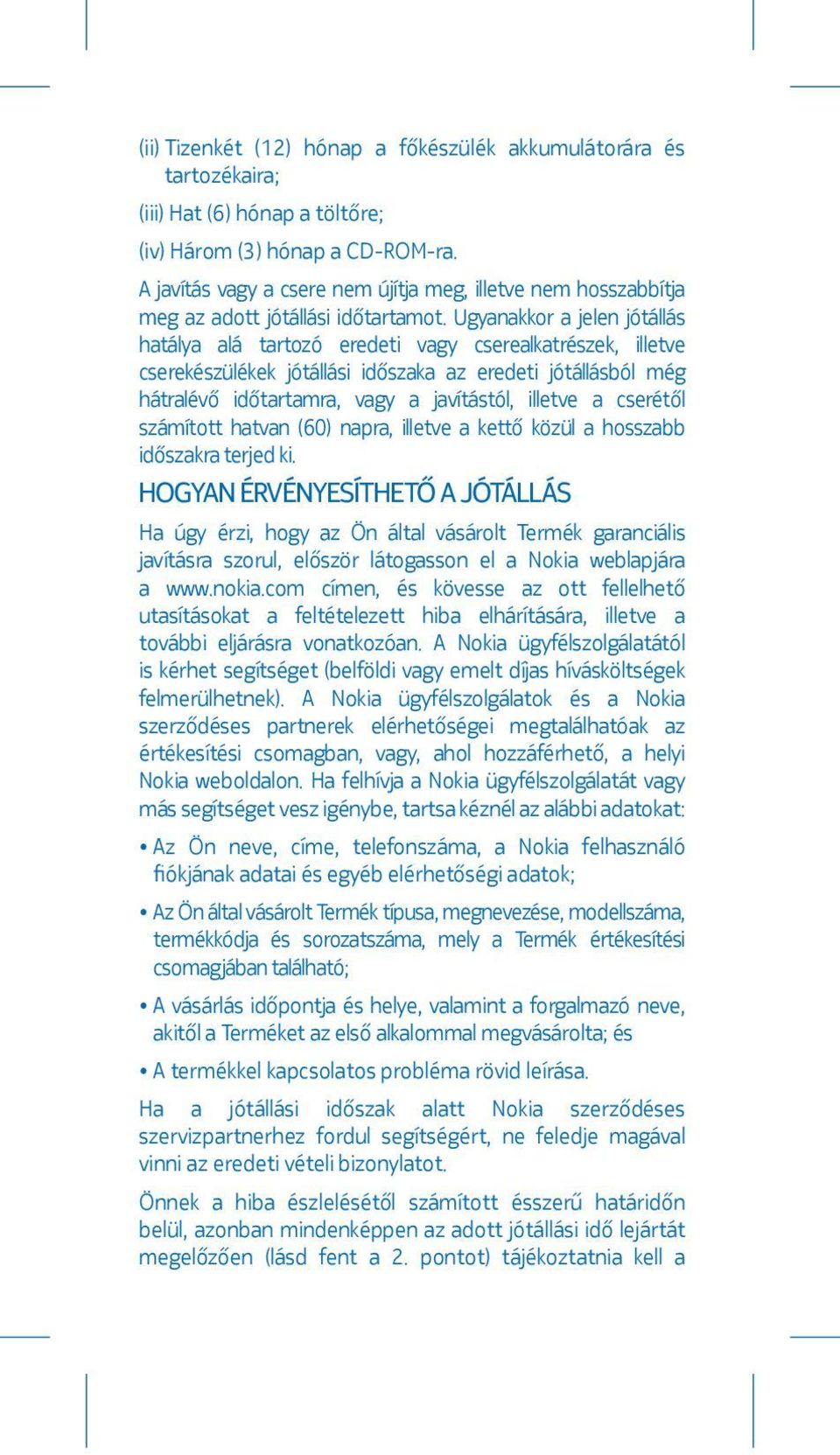 Ugyanakkor a jelen jótállás hatálya alá tartozó eredeti vagy cserealkatrészek, illetve cserekészülékek jótállási időszaka az eredeti jótállásból még hátralévő időtartamra, vagy a javítástól, illetve