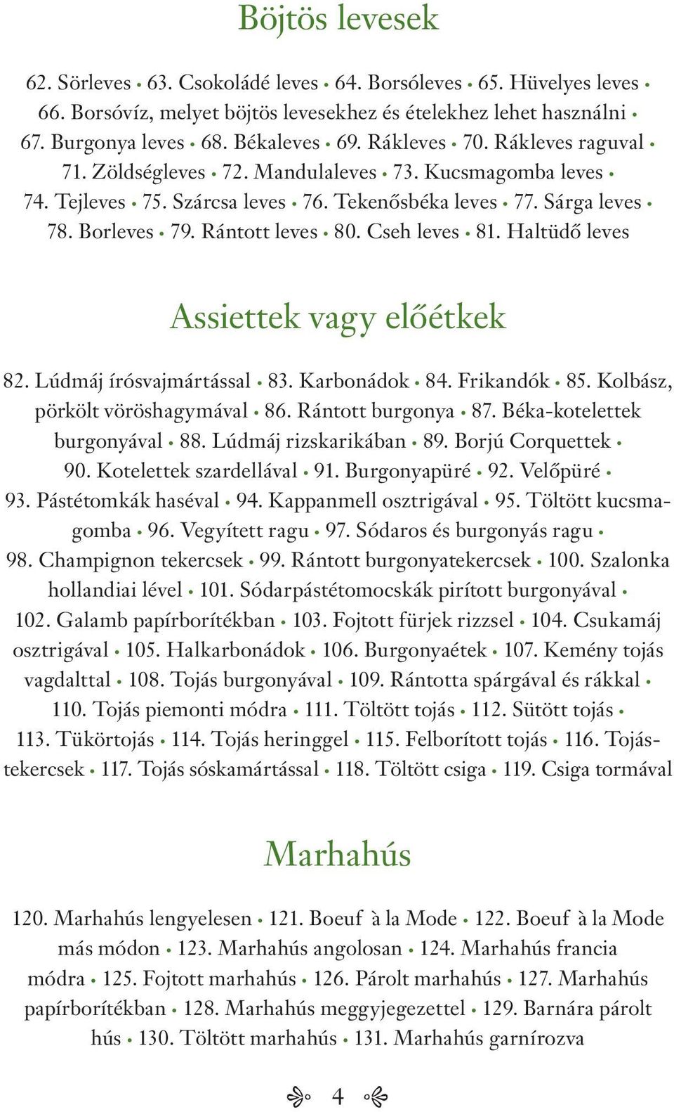 Haltüdő leves Assiettek vagy előétkek 82. Lúdmáj írósvajmártással 83. Karbonádok 84. Frikandók 85. Kolbász, pörkölt vöröshagymával 86. Rántott burgonya 87. Béka-kotelettek burgonyával 88.