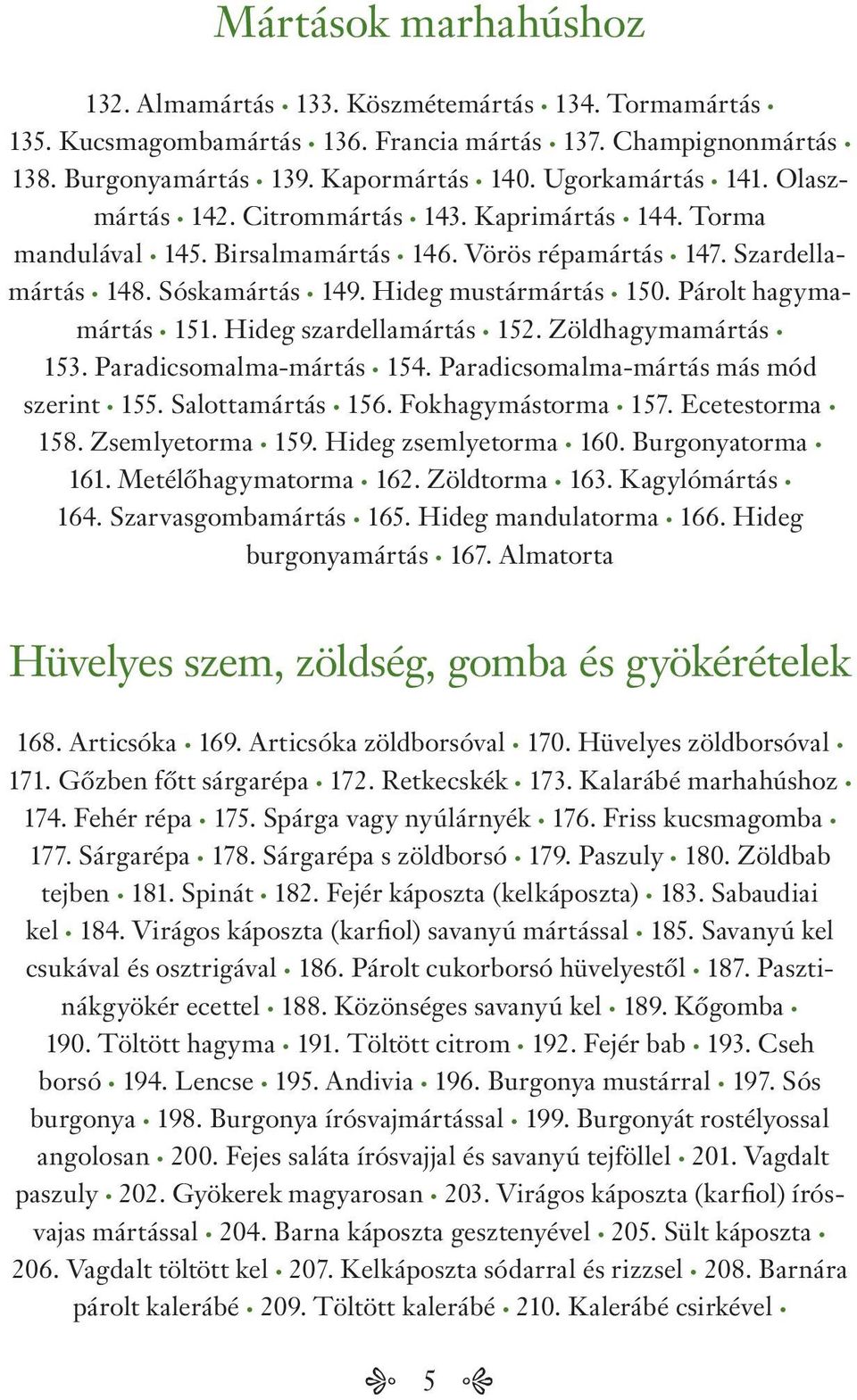 Párolt hagymamártás 151. Hideg szardellamártás 152. Zöldhagymamártás 153. Paradicsomalma-mártás 154. Paradicsomalma-mártás más mód szerint 155. Salottamártás 156. Fokhagymástorma 157. Ecetestorma 158.