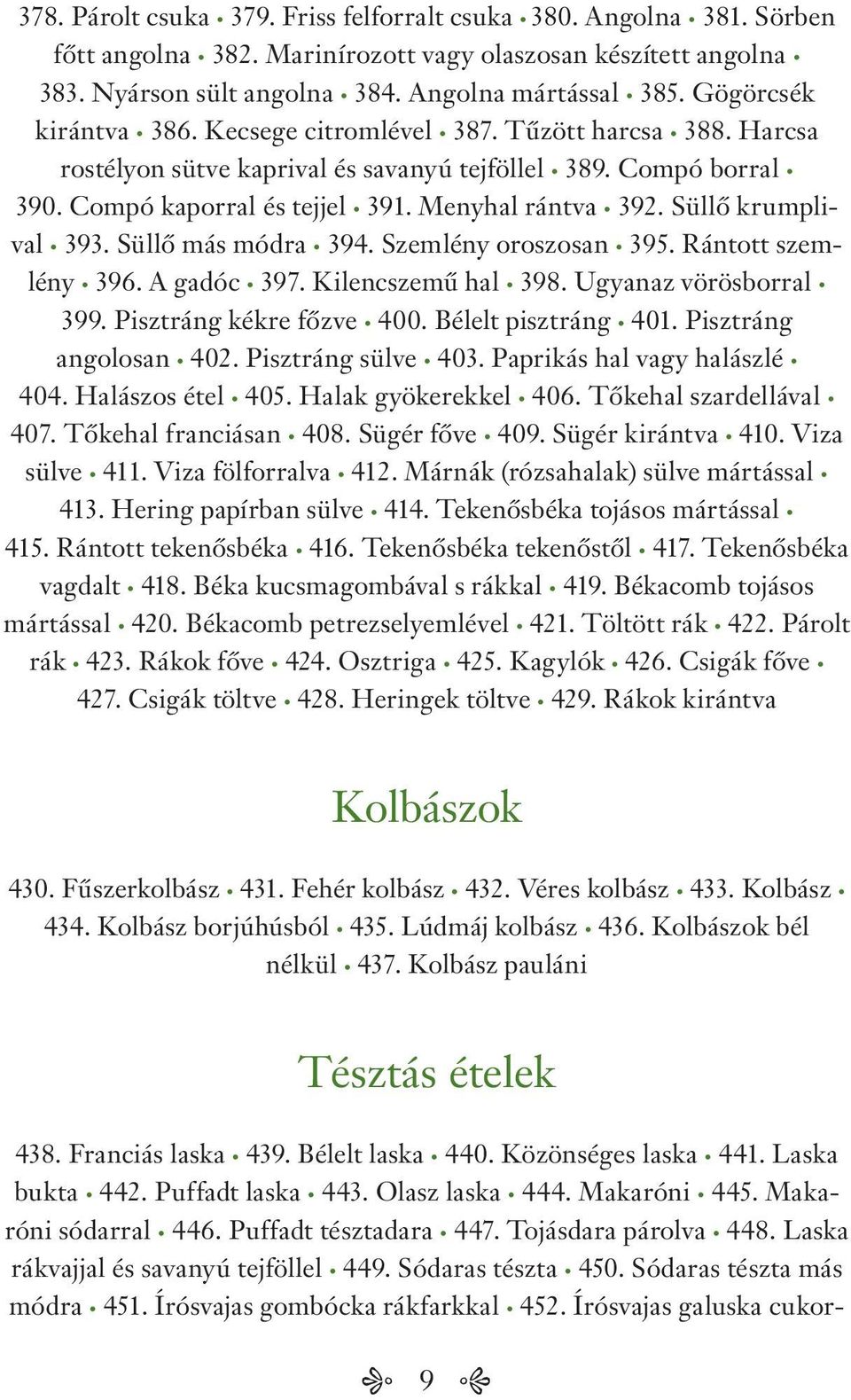 Süllő krumplival 393. Süllő más módra 394. Szemlény oroszosan 395. Rántott szemlény 396. A gadóc 397. Kilencszemű hal 398. Ugyanaz vörösborral 399. Pisztráng kékre főzve 400. Bélelt pisztráng 401.