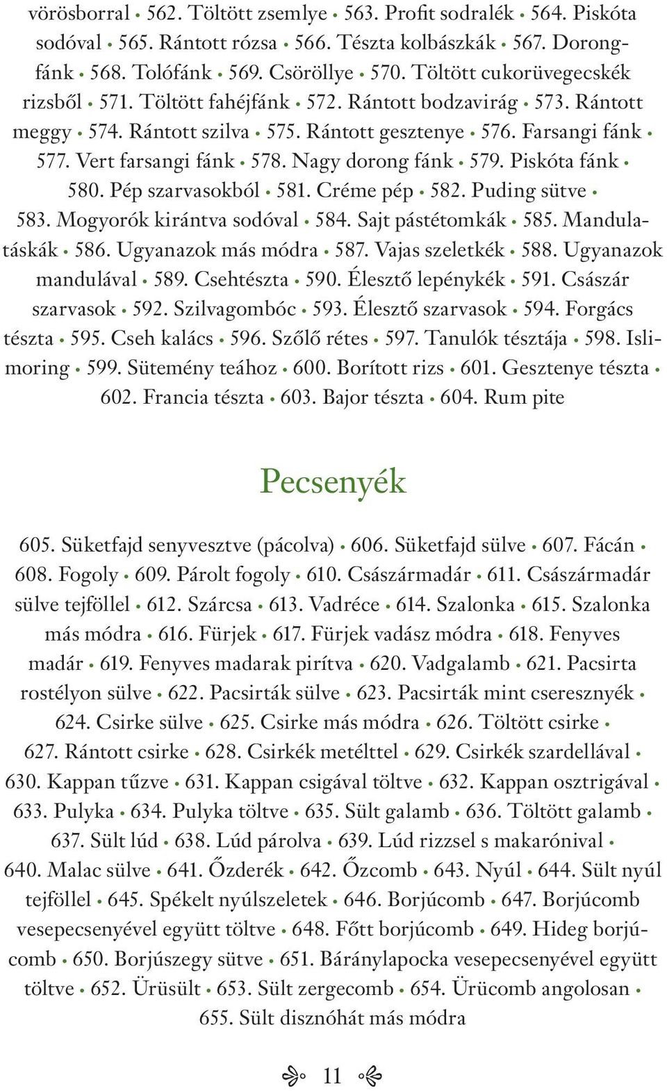 Nagy dorong fánk 579. Piskóta fánk 580. Pép szarvasokból 581. Créme pép 582. Puding sütve 583. Mogyorók kirántva sodóval 584. Sajt pástétomkák 585. Mandulatáskák 586. Ugyanazok más módra 587.