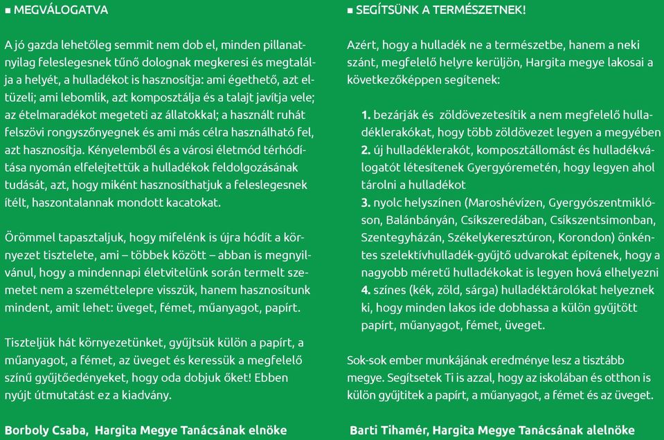 komposztálja és a talajt javítja vele; az ételmaradékot megeteti az állatokkal; a használt ruhát felszövi rongyszőnyegnek és ami más célra használható fel, azt hasznosítja.