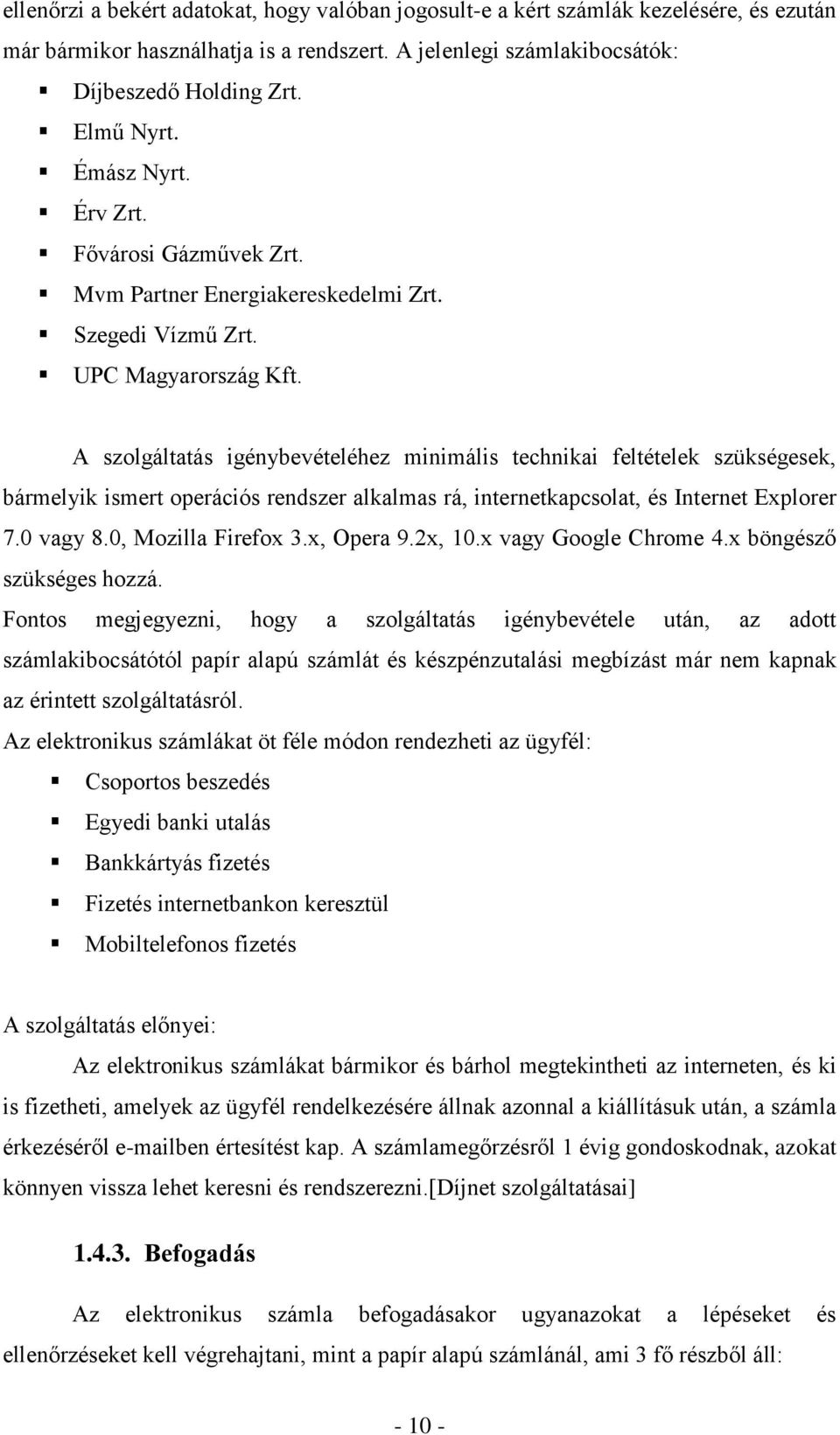 A szolgáltatás igénybevételéhez minimális technikai feltételek szükségesek, bármelyik ismert operációs rendszer alkalmas rá, internetkapcsolat, és Internet Explorer 7.0 vagy 8.0, Mozilla Firefox 3.