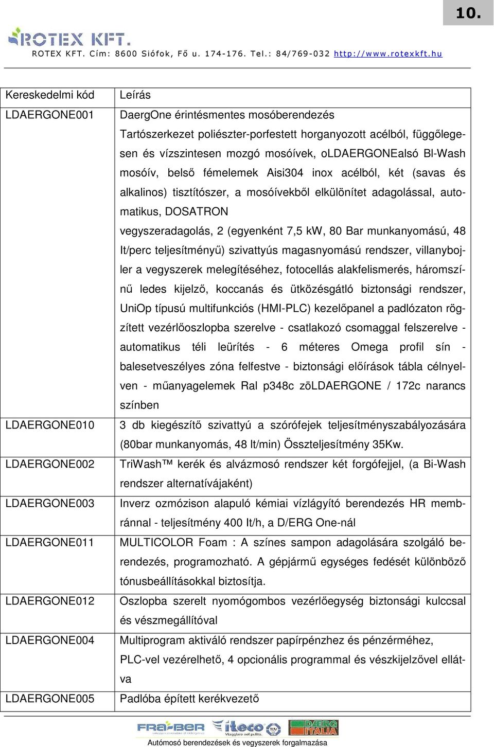 mosóívekbıl elkülönítet adagolással, automatikus, DOSATRON vegyszeradagolás, 2 (egyenként 7,5 kw, 80 Bar munkanyomású, 48 It/perc teljesítményő) szivattyús magasnyomású rendszer, villanybojler a