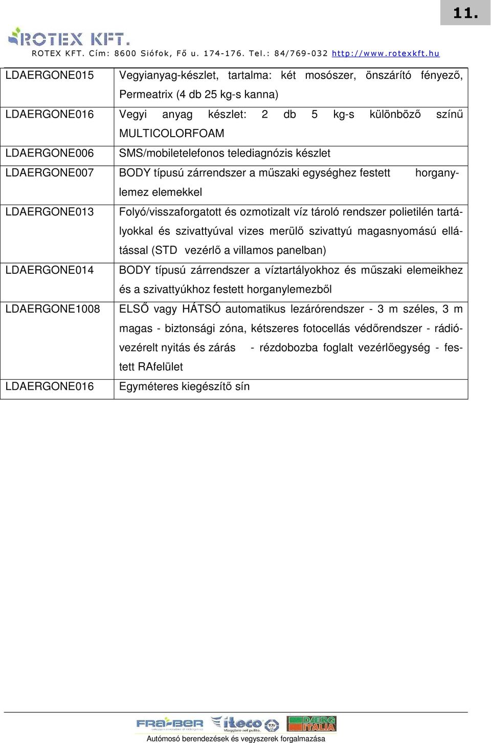 tároló rendszer polietilén tartályokkal és szivattyúval vizes merülı szivattyú magasnyomású ellátással (STD vezérlı a villamos panelban) LDAERGONE014 BODY típusú zárrendszer a víztartályokhoz és