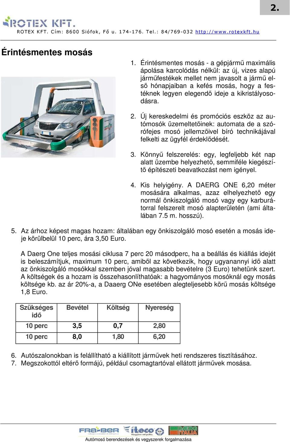 ideje a kikristályosodásra. 2. Új kereskedelmi és promóciós eszköz az autómosók üzemeltetıinek: automata de a szórófejes mosó jellemzıivel bíró technikájával felkelti az ügyfél érdeklıdését. 3.