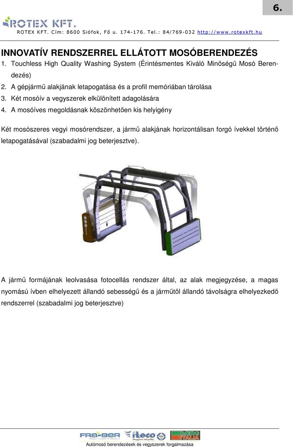 A mosóíves megoldásnak köszönhetıen kis helyigény Két mosószeres vegyi mosórendszer, a jármő alakjának horizontálisan forgó ívekkel történı letapogatásával