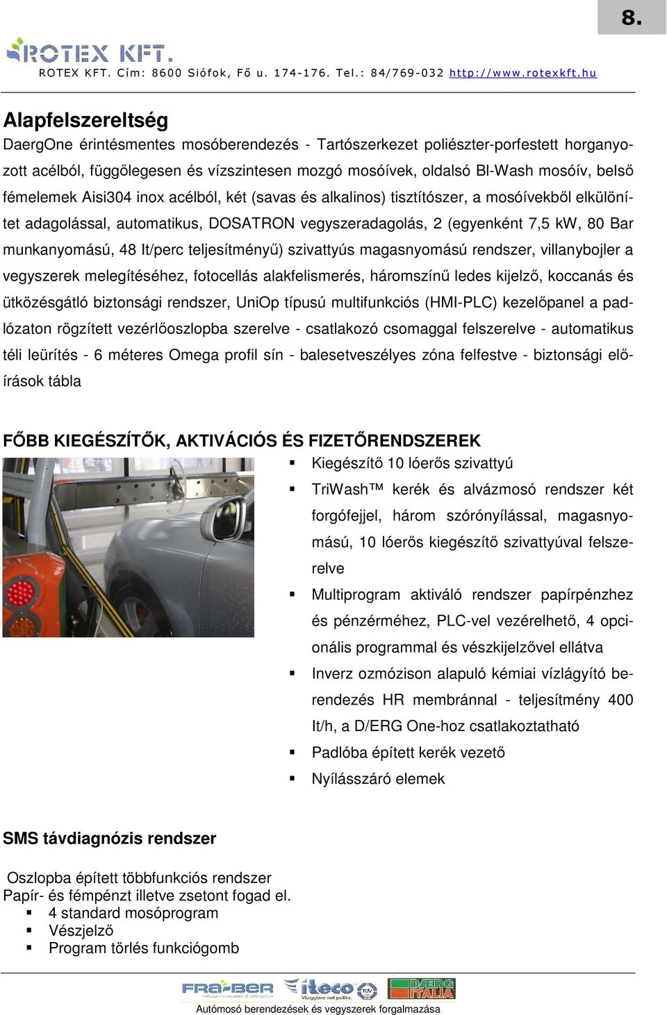 It/perc teljesítményő) szivattyús magasnyomású rendszer, villanybojler a vegyszerek melegítéséhez, fotocellás alakfelismerés, háromszínő ledes kijelzı, koccanás és ütközésgátló biztonsági rendszer,