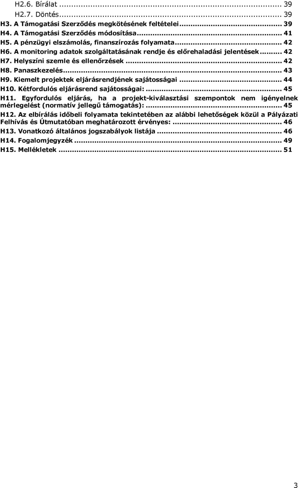 .. 44 H10. Kétfordulós eljárásrend sajátosságai:... 45 H11. Egyfordulós eljárás, ha a projekt-kiválasztási szempontok nem igényelnek mérlegelést (normatív jellegű támogatás):... 45 H12.