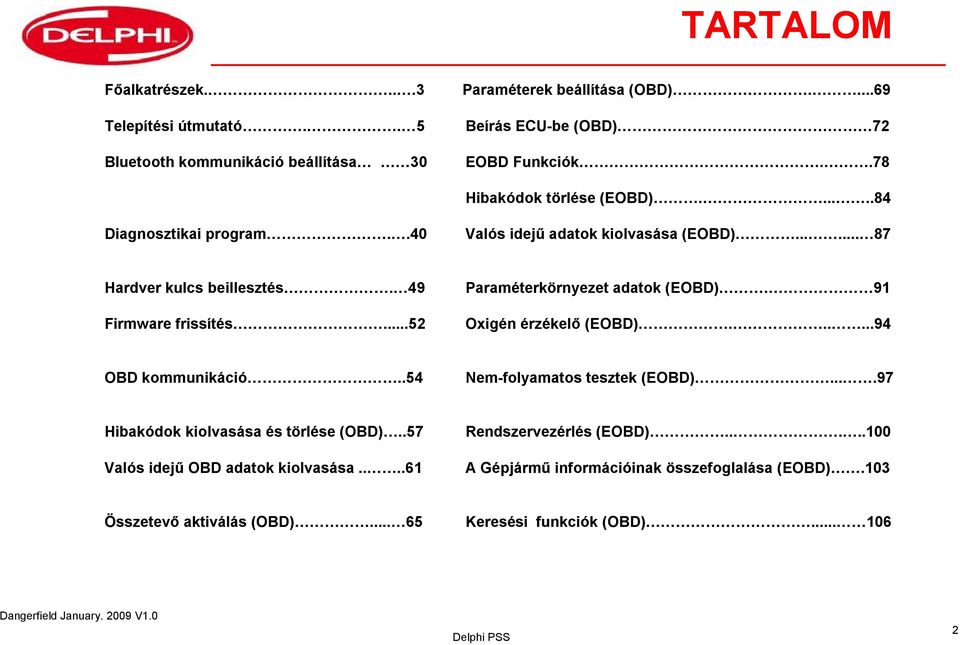 ..52 Paraméterkörnyezet adatok (EOBD). 91 Oxigén érzékelő (EOBD)......94 OBD kommunikáció..54 Nem-folyamatos tesztek (EOBD)....97 Hibakódok kiolvasása és törlése (OBD).