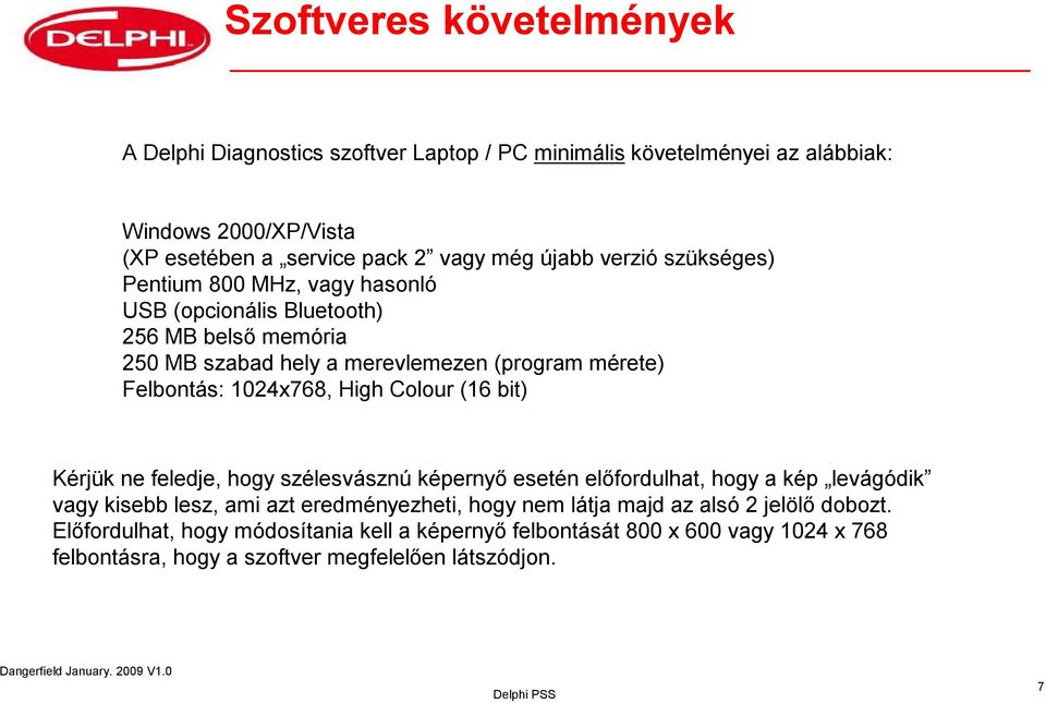 1024x768, High Colour (16 bit) Kérjük ne feledje, hogy szélesvásznú képernyő esetén előfordulhat, hogy a kép levágódik vagy kisebb lesz, ami azt eredményezheti, hogy