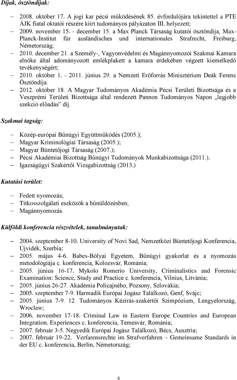 a Személy-, Vagyonvédelmi és Magánnyomozói Szakmai Kamara elnöke által adományozott emlékplakett a kamara érdekében végzett kiemelkedő tevékenységért; 2010. október 1. - 2011. június 29.