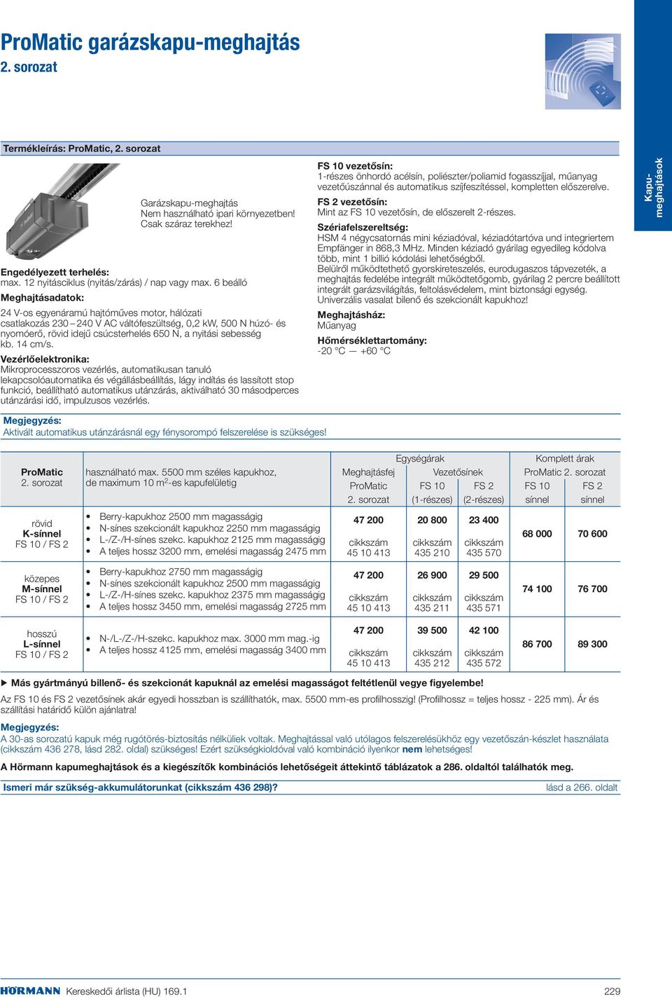 6 beálló Meghajtásadatok: 24 V-os egyenáramú hajtóműves motor, hálózati csatlakozás 230 240 V AC váltófeszültség, 0,2 kw, 500 N húzó- és nyomóerő, rövid idejű csúcsterhelés 650 N, a nyitási sebesség