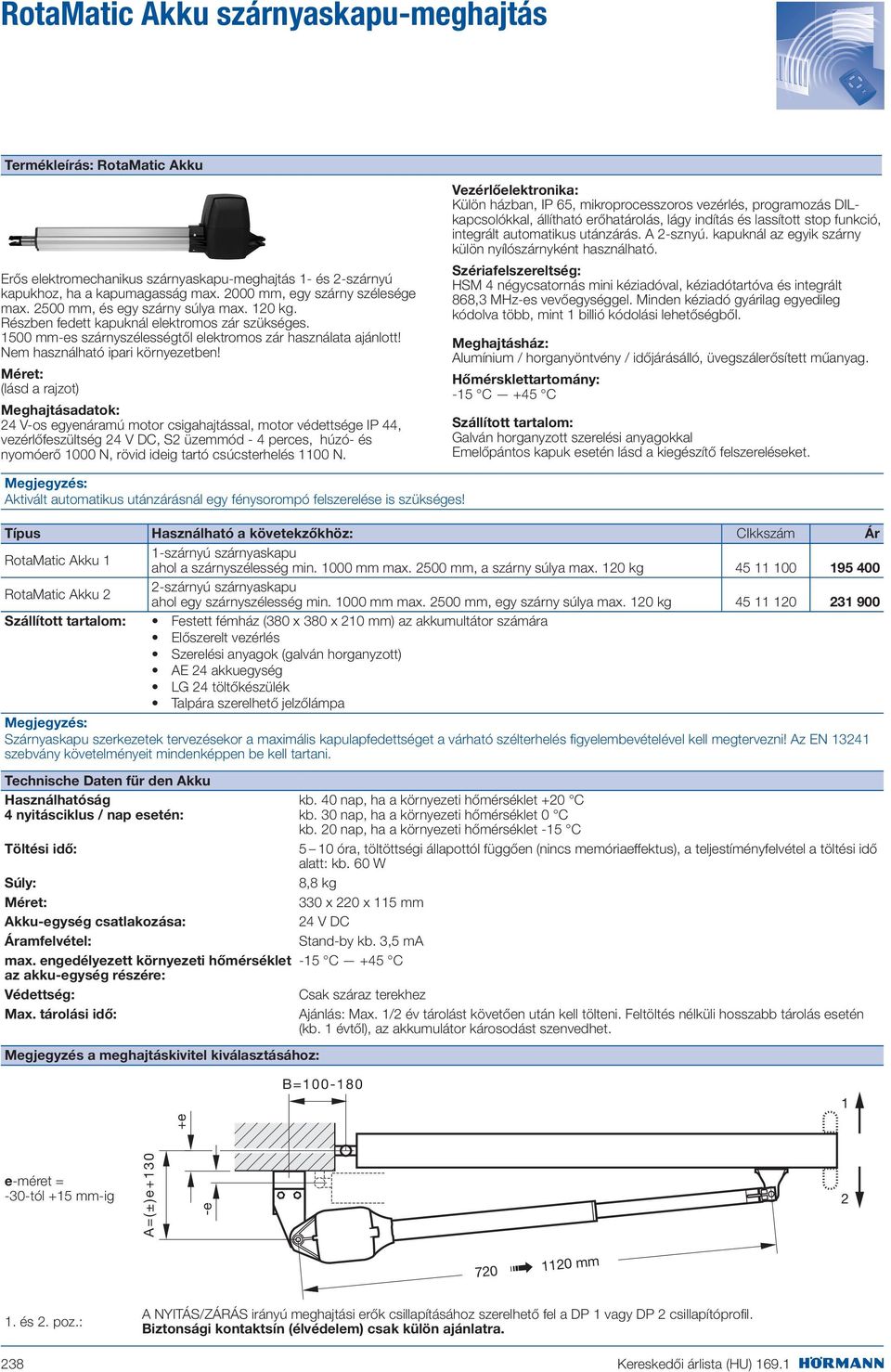 Méret: (lásd a rajzot) Meghajtásadatok: 24 V-os egyenáramú motor csigahajtással, motor védettsége IP 44, vezérlőfeszültség 24 V DC, S2 üzemmód - 4 perces, húzó- és nyomóerő 1000 N, rövid ideig tartó