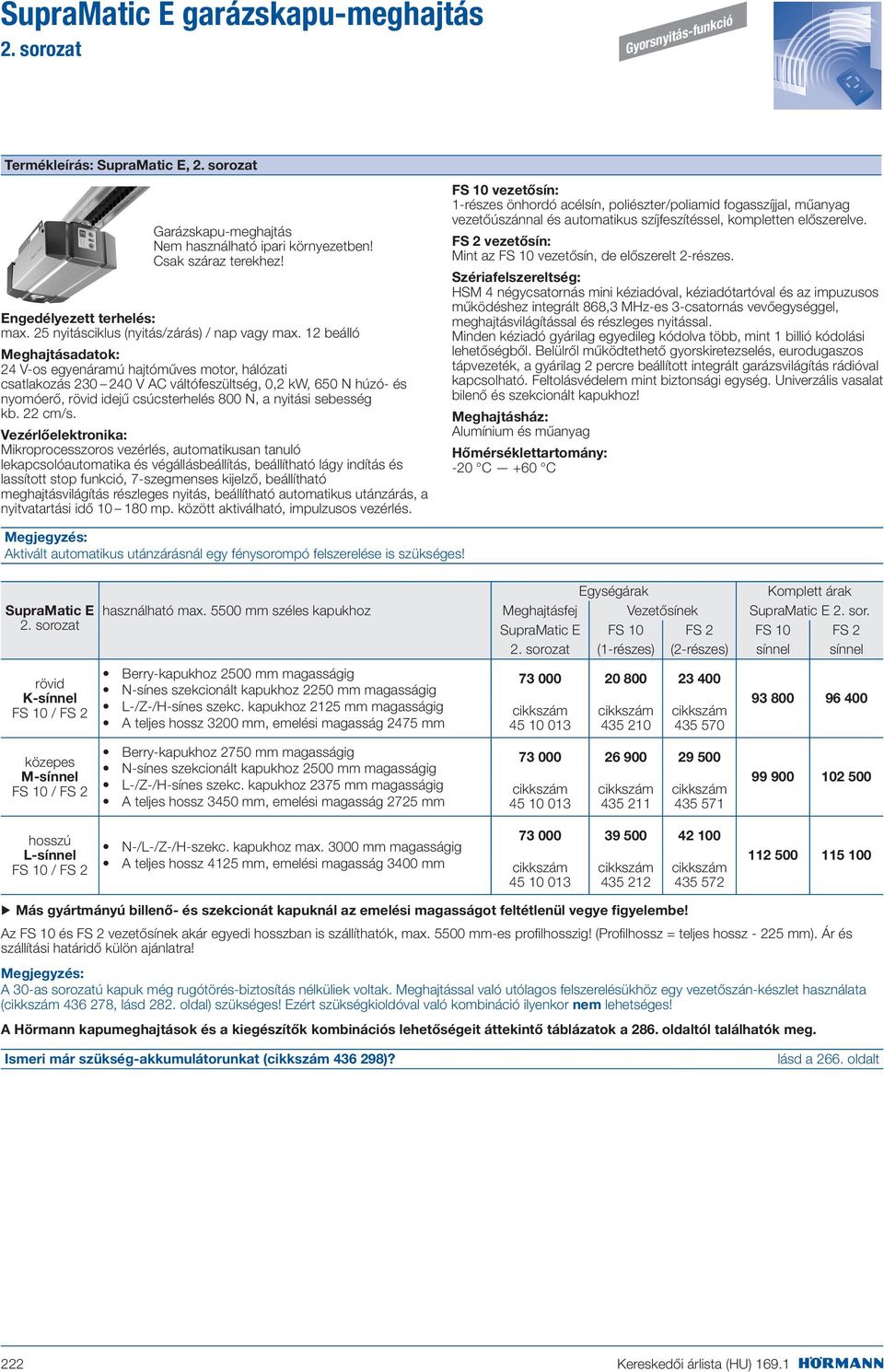 12 beálló Meghajtásadatok: 24 V-os egyenáramú hajtóműves motor, hálózati csatlakozás 230 240 V AC váltófeszültség, 0,2 kw, 650 N húzó- és nyomóerő, rövid idejű csúcsterhelés 800 N, a nyitási sebesség