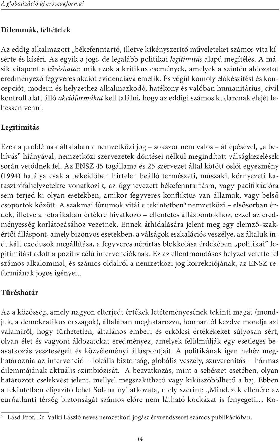 És végül komoly előkészítést és koncepciót, modern és helyzethez alkalmazkodó, hatékony és valóban humanitárius, civil kontroll alatt álló akcióformákat kell találni, hogy az eddigi számos kudarcnak