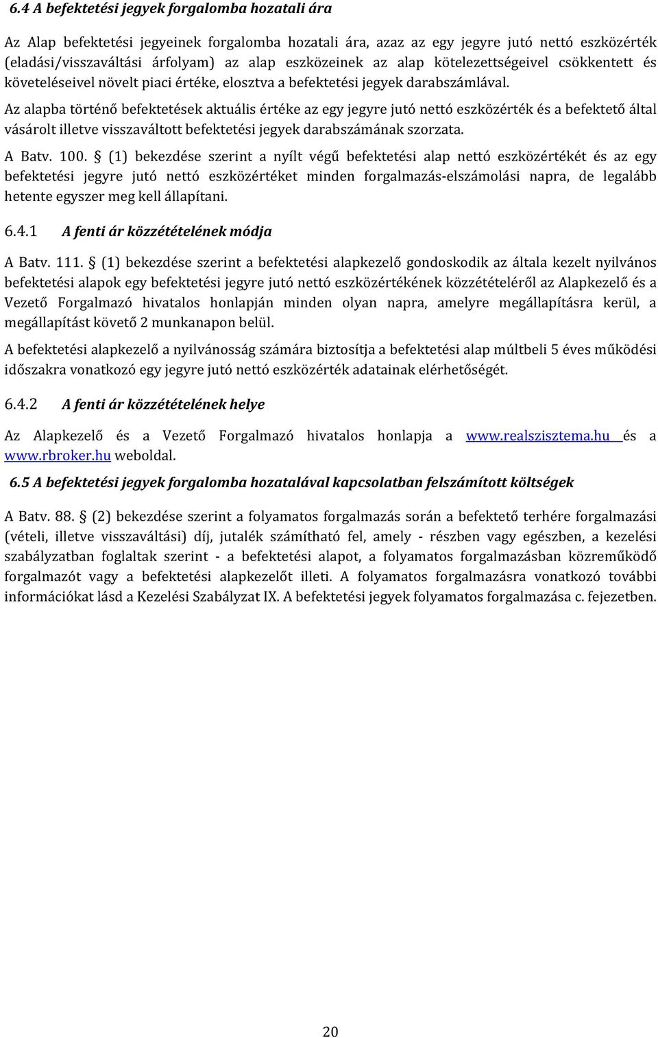 Az alapba történő befektetések aktuális értéke az egy jegyre jutó nettó eszközérték és a befektető által vásárolt illetve visszaváltott befektetési jegyek darabszámának szorzata. A Batv. 100.