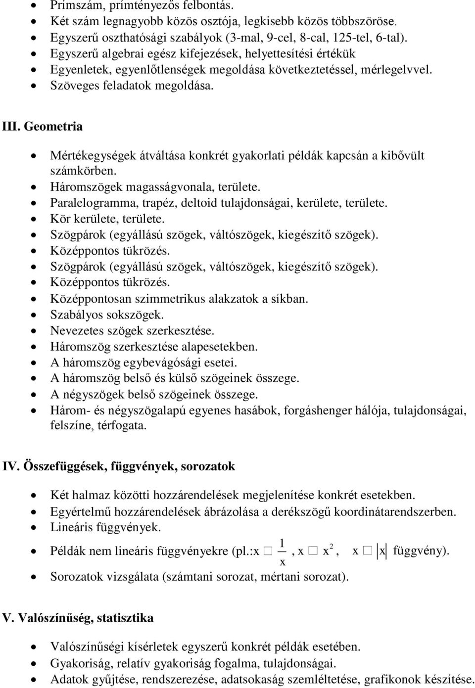 Geometria Mértékegységek átváltása konkrét gyakorlati példák kapcsán a kibővült számkörben. Háromszögek magasságvonala, területe. Paralelogramma, trapéz, deltoid tulajdonságai, kerülete, területe.