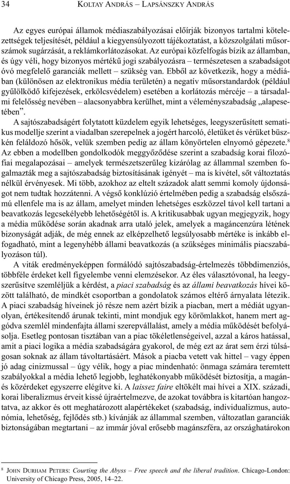 Az európai közfelfogás bízik az államban, és úgy véli, hogy bizonyos mértékû jogi szabályozásra természetesen a szabadságot óvó megfelelõ garanciák mellett szükség van.