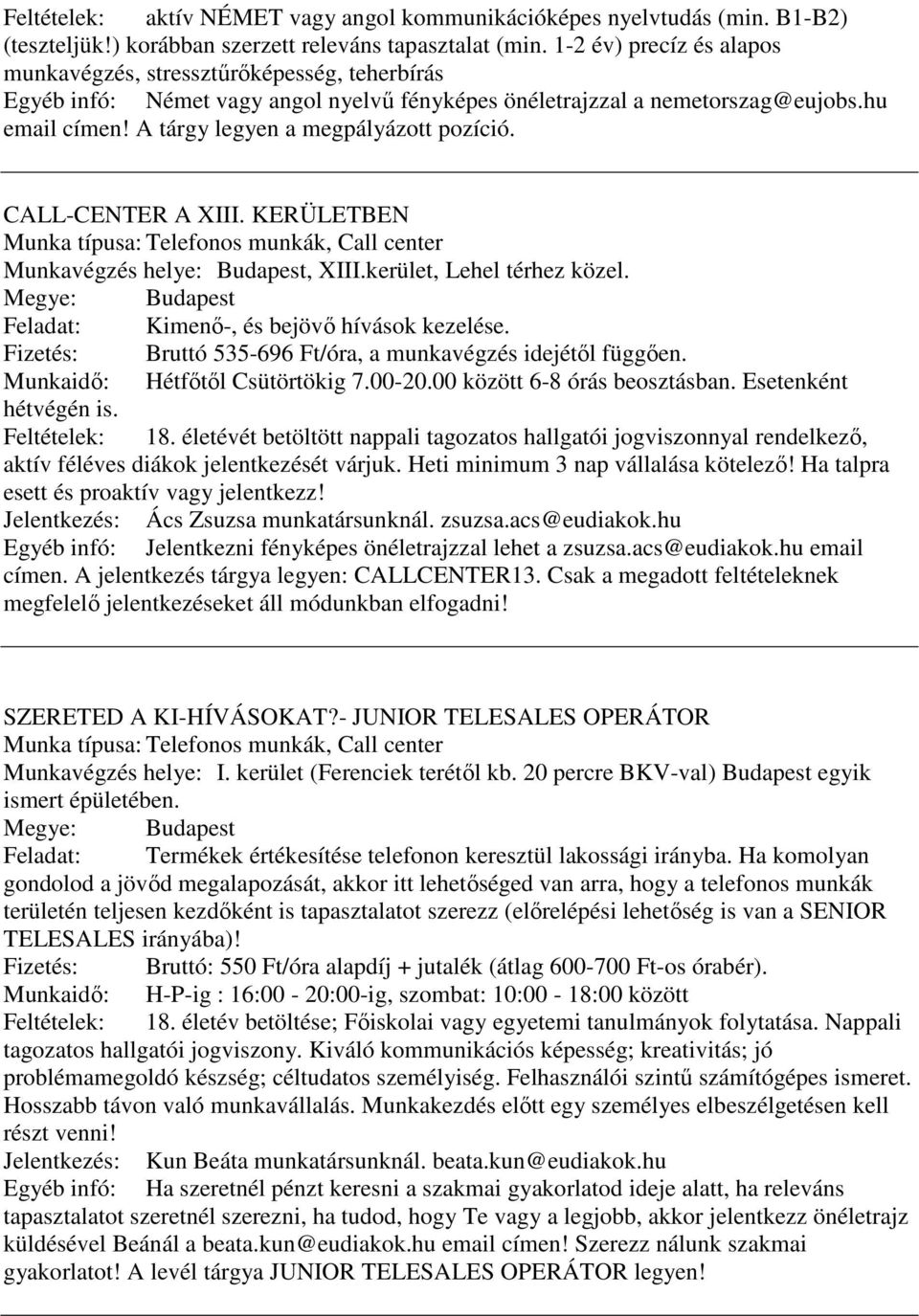 A tárgy legyen a megpályázott pozíció. CALL-CENTER A XIII. KERÜLETBEN Munka típusa: Telefonos munkák, Call center Munkavégzés helye: Budapest, XIII.kerület, Lehel térhez közel.