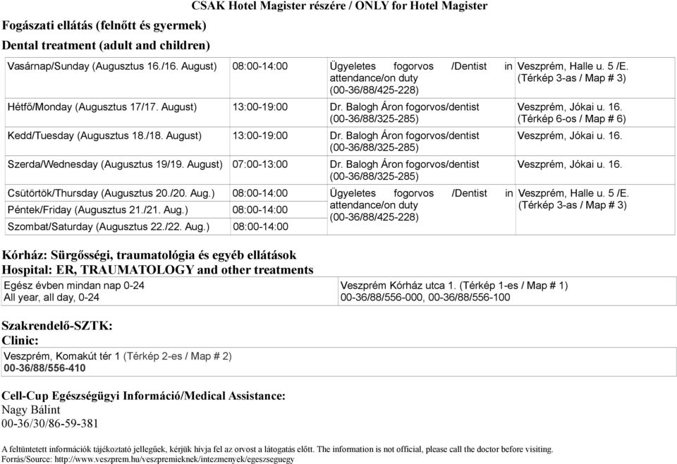 Balogh Áron fogorvos/dentist (00-36/88/325-285) Veszprém, Jókai u. 16. Szerda/Wednesday (Augusztus 19/19. August) 07:00-13:00 Dr. Balogh Áron fogorvos/dentist (00-36/88/325-285) Veszprém, Jókai u. 16. Ügyeletes fogorvos (00-36/88/425-228) /Dentist in Veszprém, Halle u.