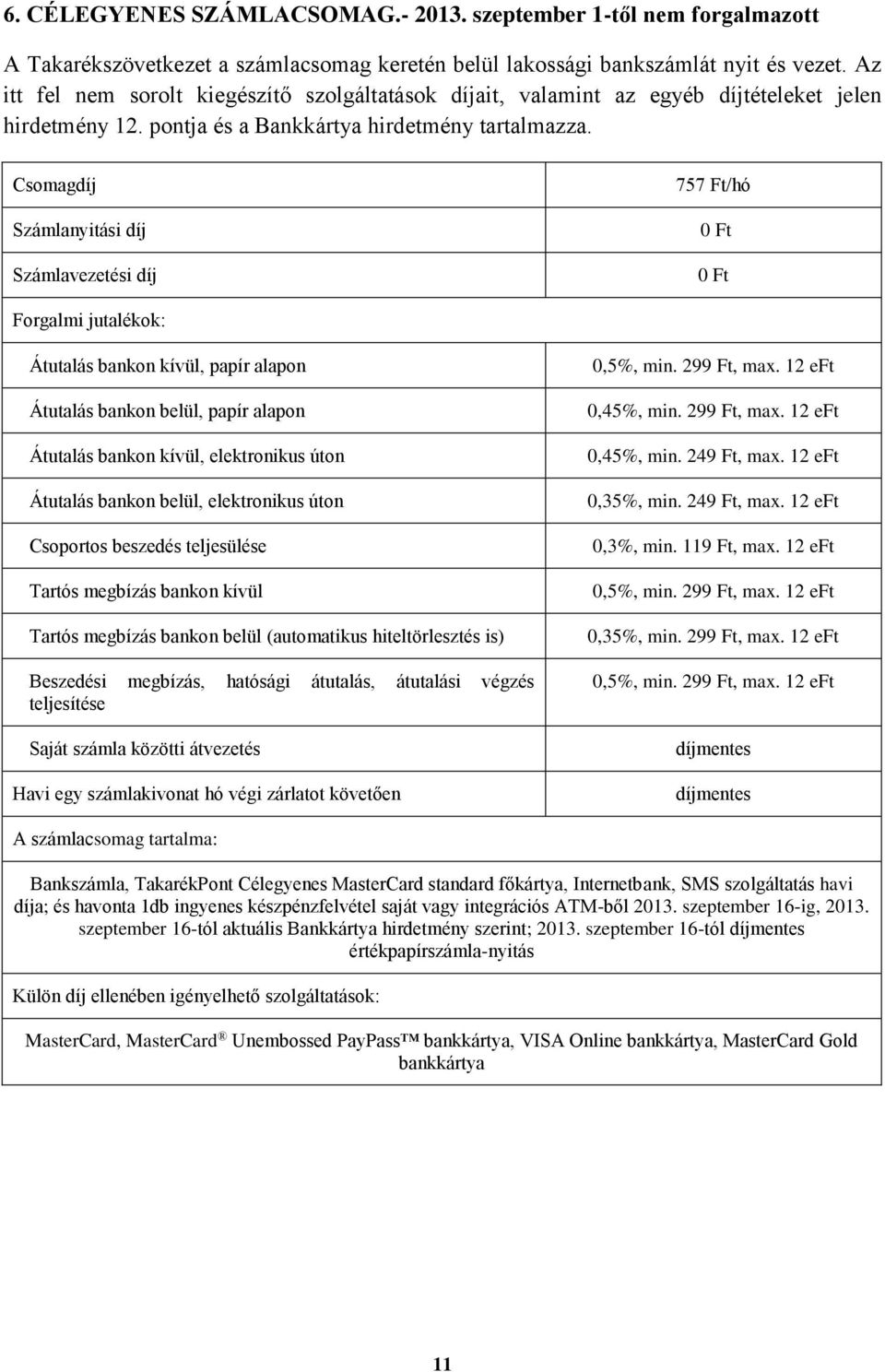 Csomagdíj Számlanyitási díj Számlavezetési díj 757 Ft/hó Forgalmi jutalékok: Átutalás bankon kívül, papír alapon Átutalás bankon belül, papír alapon Átutalás bankon kívül, elektronikus úton Átutalás