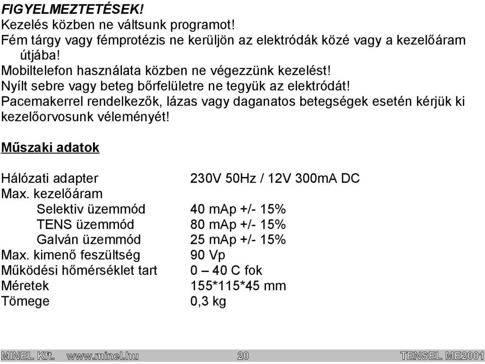 Pacemakerrel rendelkezők, lázas vagy daganatos betegségek esetén kérjük ki kezelőorvosunk véleményét! Műszaki adatok Hálózati adapter 230V 50Hz / 12V 300mA DC Max.