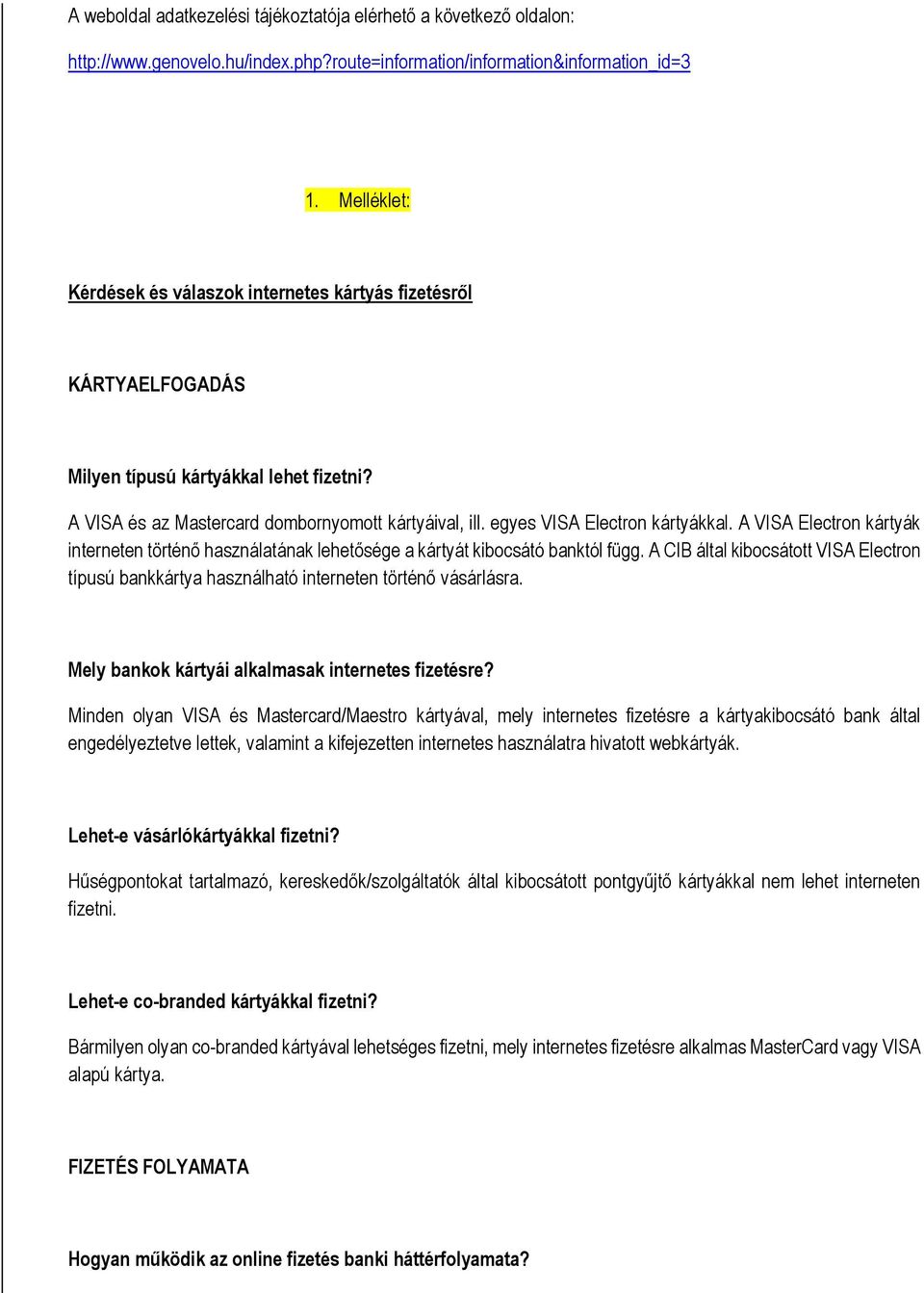 A VISA Electrn kártyák interneten történő használatának lehetősége a kártyát kibcsátó banktól függ. A CIB által kibcsáttt VISA Electrn típusú bankkártya használható interneten történő vásárlásra.
