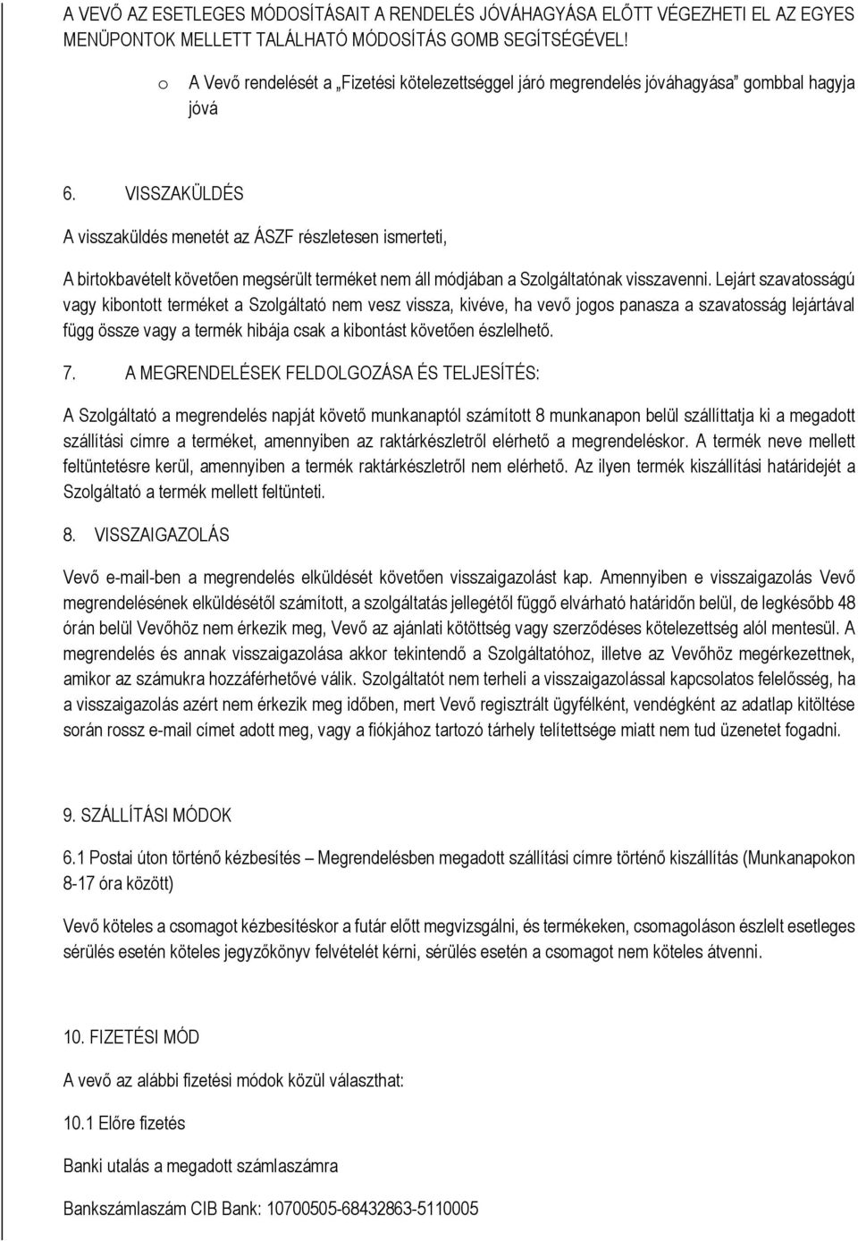 VISSZAKÜLDÉS A visszaküldés menetét az ÁSZF részletesen ismerteti, A birtkbavételt követően megsérült terméket nem áll módjában a Szlgáltatónak visszavenni.