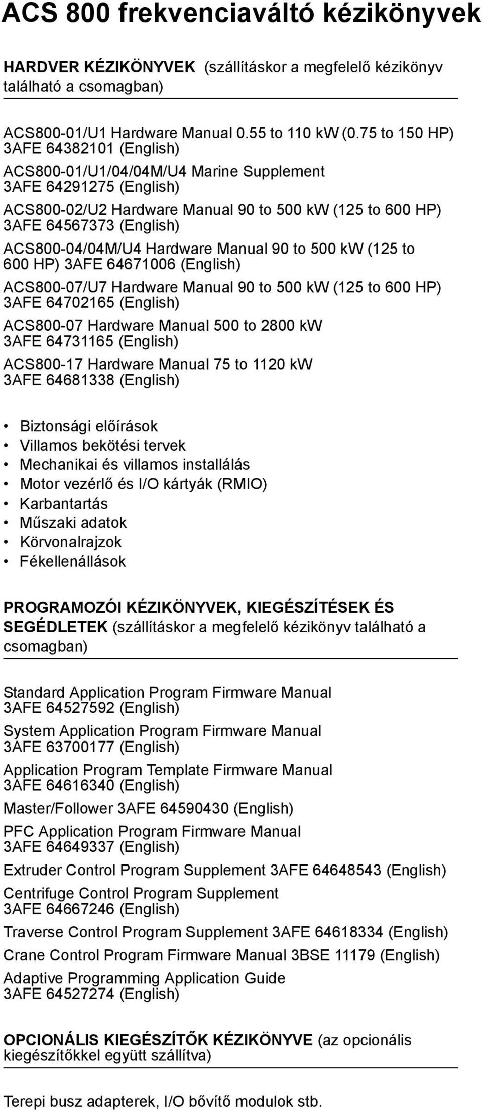 ACS800-04/04M/U4 Hardware Manual 90 to 500 kw (125 to 600 HP) 3AFE 64671006 (English) ACS800-07/U7 Hardware Manual 90 to 500 kw (125 to 600 HP) 3AFE 64702165 (English) ACS800-07 Hardware Manual 500