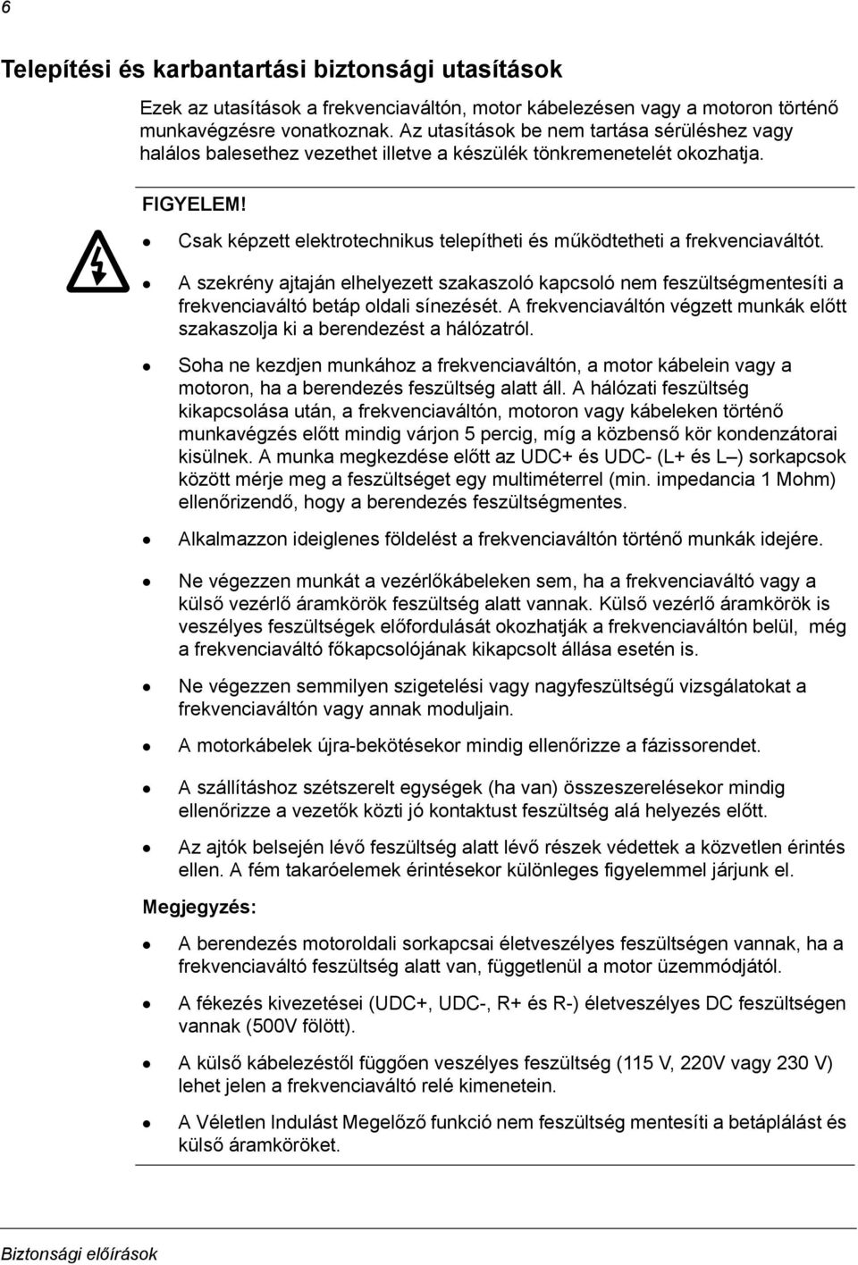 Csak képzett elektrotechnikus telepítheti és működtetheti a frekvenciaváltót. A szekrény ajtaján elhelyezett szakaszoló kapcsoló nem feszültségmentesíti a frekvenciaváltó betáp oldali sínezését.