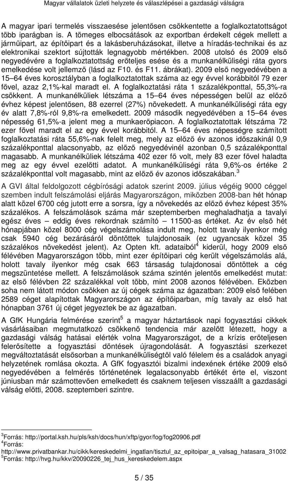 2008 utolsó és 2009 első negyedévére a foglalkoztatottság erőteljes esése és a munkanélküliségi ráta gyors emelkedése volt jellemző (lásd az F10. és F11. ábrákat).