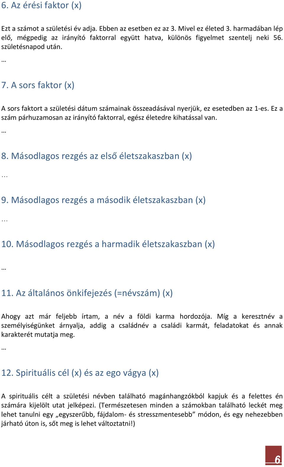 A sors faktor (x) A sors faktort a születési dátum számainak összeadásával nyerjük, ez esetedben az 1-es. Ez a szám párhuzamosan az irányító faktorral, egész életedre kihatással van. 8.