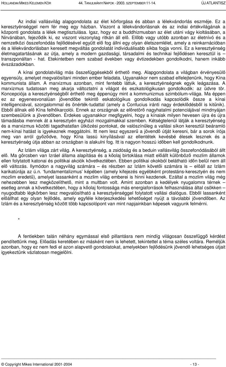 Igaz, hogy ez a buddhizmusban az élet utáni vágy kioltásában, a Nirvánában, fejezdik ki, ez viszont viszonylag ritkán áll el.