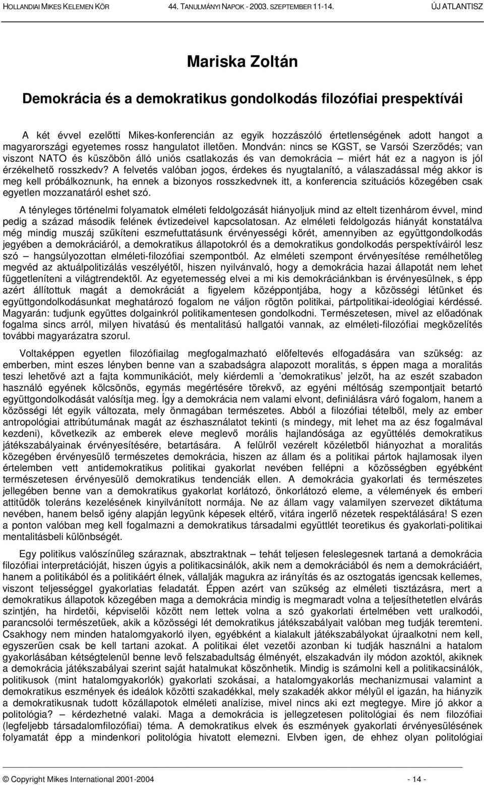 A felvetés valóban jogos, érdekes és nyugtalanító, a válaszadással még akkor is meg kell próbálkoznunk, ha ennek a bizonyos rosszkedvnek itt, a konferencia szituációs közegében csak egyetlen