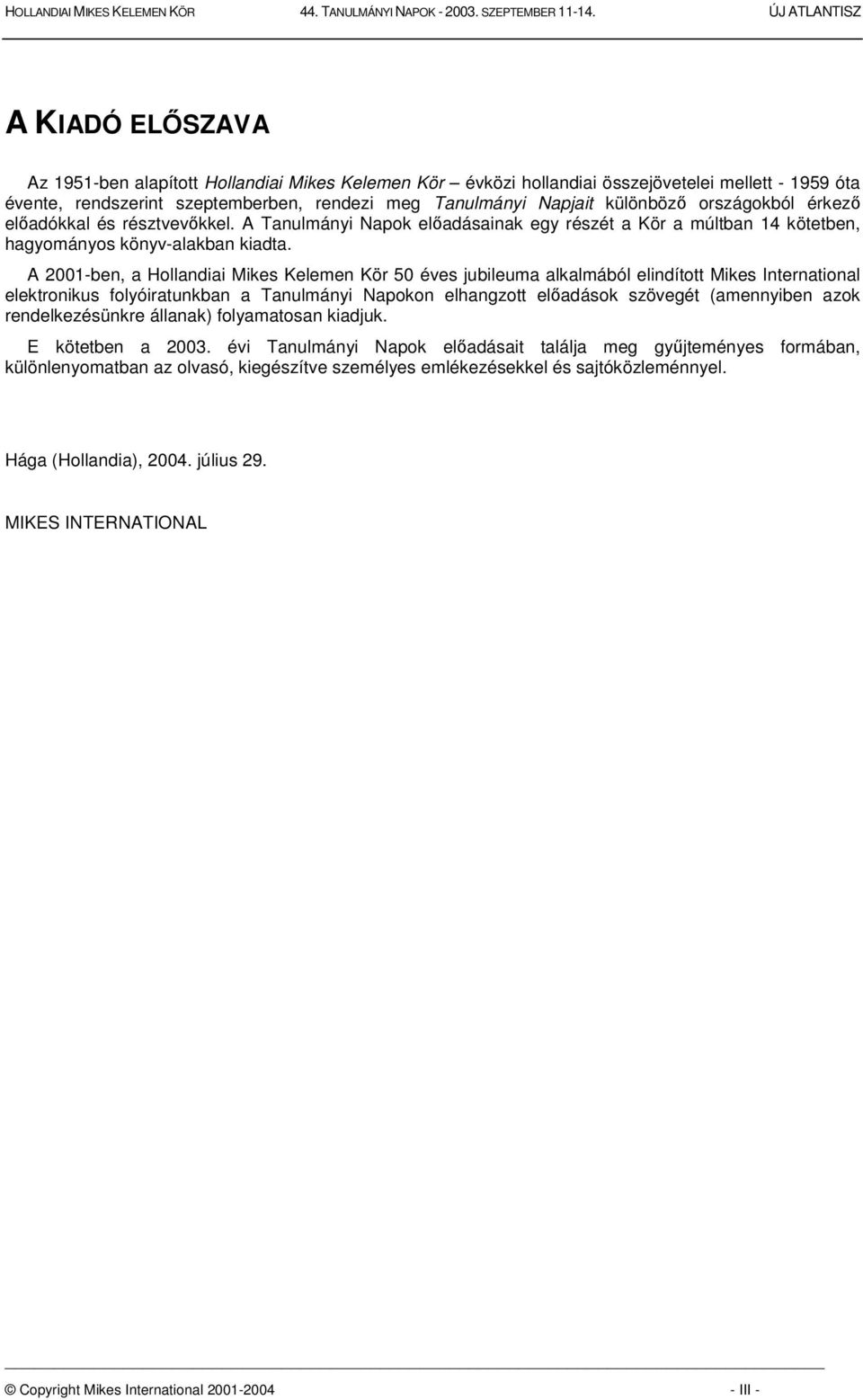 A 2001-ben, a Hollandiai Mikes Kelemen Kör 50 éves jubileuma alkalmából elindított Mikes International elektronikus folyóiratunkban a Tanulmányi Napokon elhangzott eladások szövegét (amennyiben azok