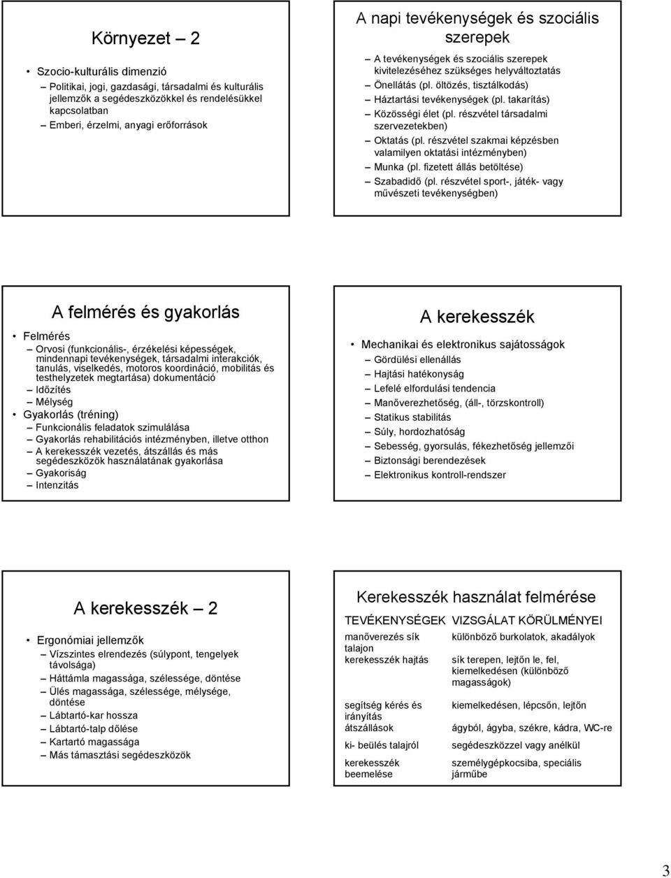 takarítás) Közösségi élet (pl. részvétel társadalmi szervezetekben) Oktatás (pl. részvétel szakmai képzésben valamilyen oktatási intézményben) Munka (pl. fizetett állás betöltése) Szabadidő (pl.