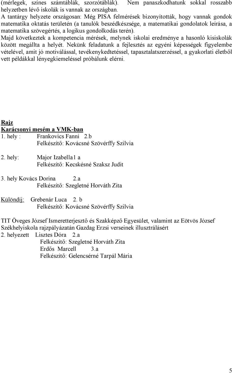 szövegértés, a logikus gondolkodás terén). Majd következtek a kompetencia mérések, melynek iskolai eredménye a hasonló kisiskolák között megállta a helyét.