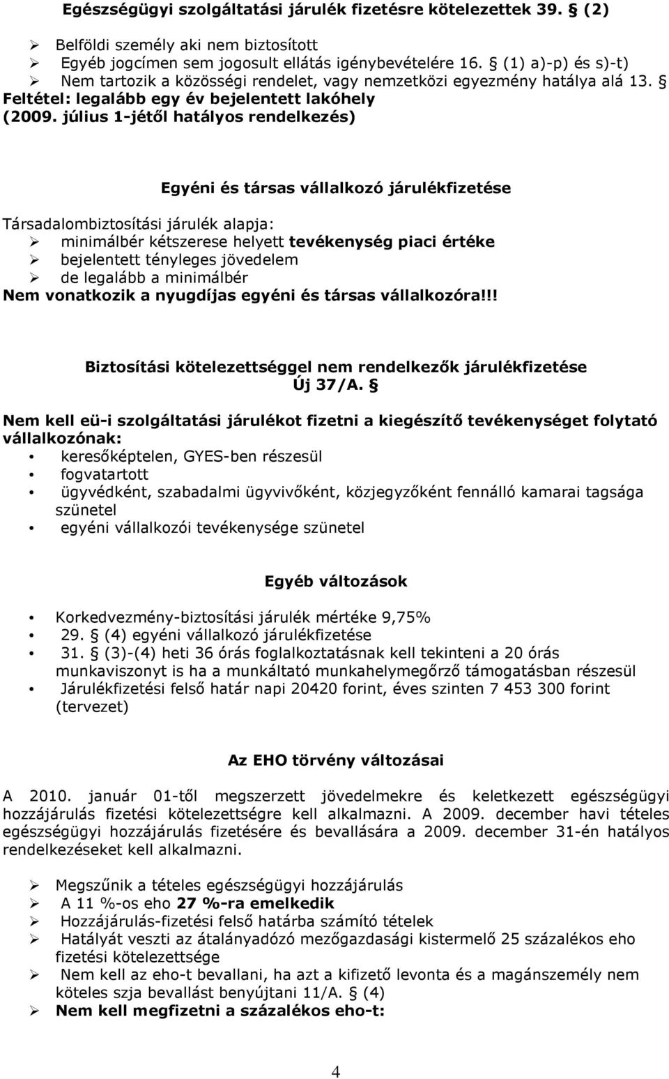 július 1-jétıl hatályos rendelkezés) Egyéni és társas vállalkozó fizetése Társadalombiztosítási alapja: minimálbér kétszerese helyett tevékenység piaci értéke bejelentett tényleges jövedelem de