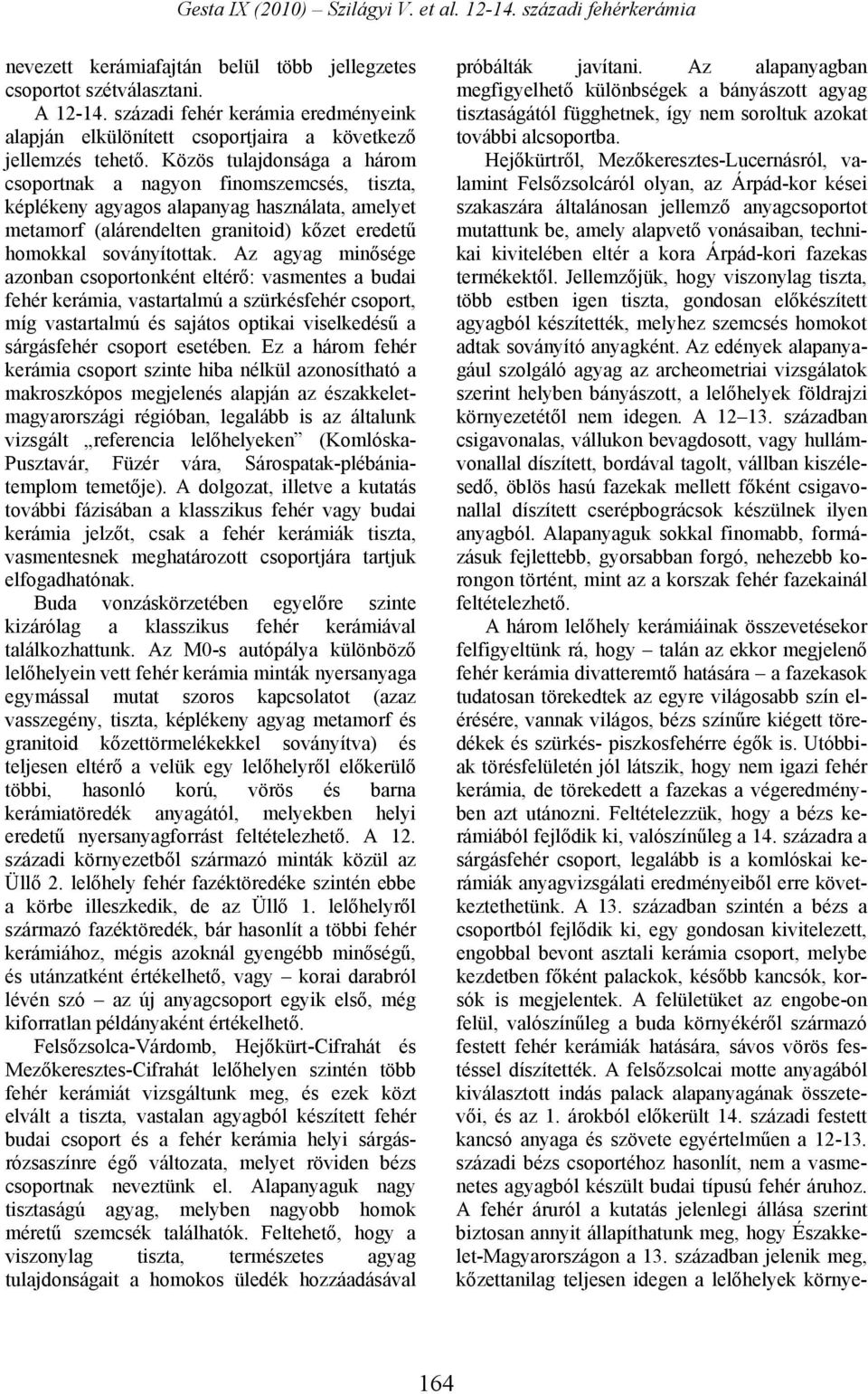 Az agyag minősége azonban csoportonként eltérő: vasmentes a budai fehér kerámia, vastartalmú a szürkésfehér csoport, míg vastartalmú és sajátos optikai viselkedésű a sárgásfehér csoport esetében.
