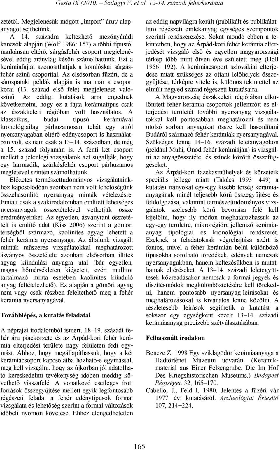 Ezt a kerámiafajtát azonosíthatjuk a komlóskai sárgásfehér színű csoporttal. Az elsősorban füzéri, de a sárospataki példák alapján is ma már a csoport korai (13.