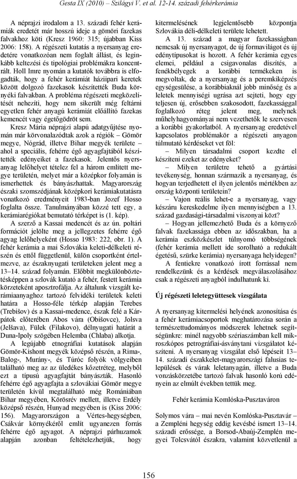 Holl Imre nyomán a kutatók továbbra is elfogadták, hogy a fehér kerámiát háziipari keretek között dolgozó fazekasok készítették Buda környéki falvakban.