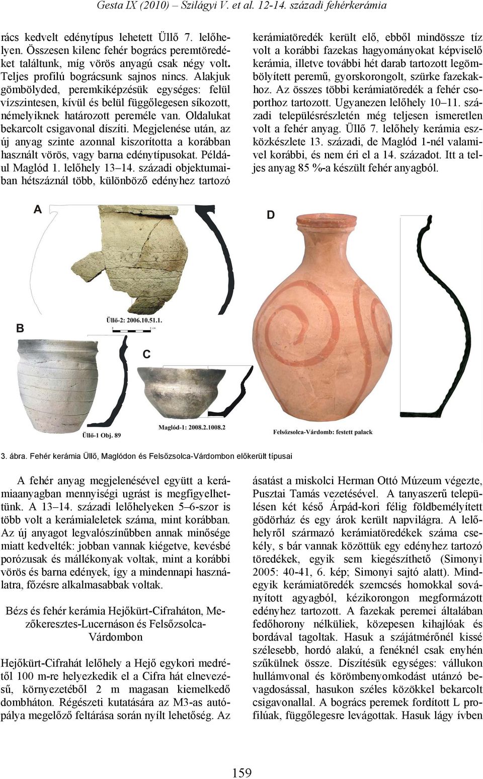 Megjelenése után, az új anyag szinte azonnal kiszorította a korábban használt vörös, vagy barna edénytípusokat. Például Maglód 1. lelőhely 13 14.