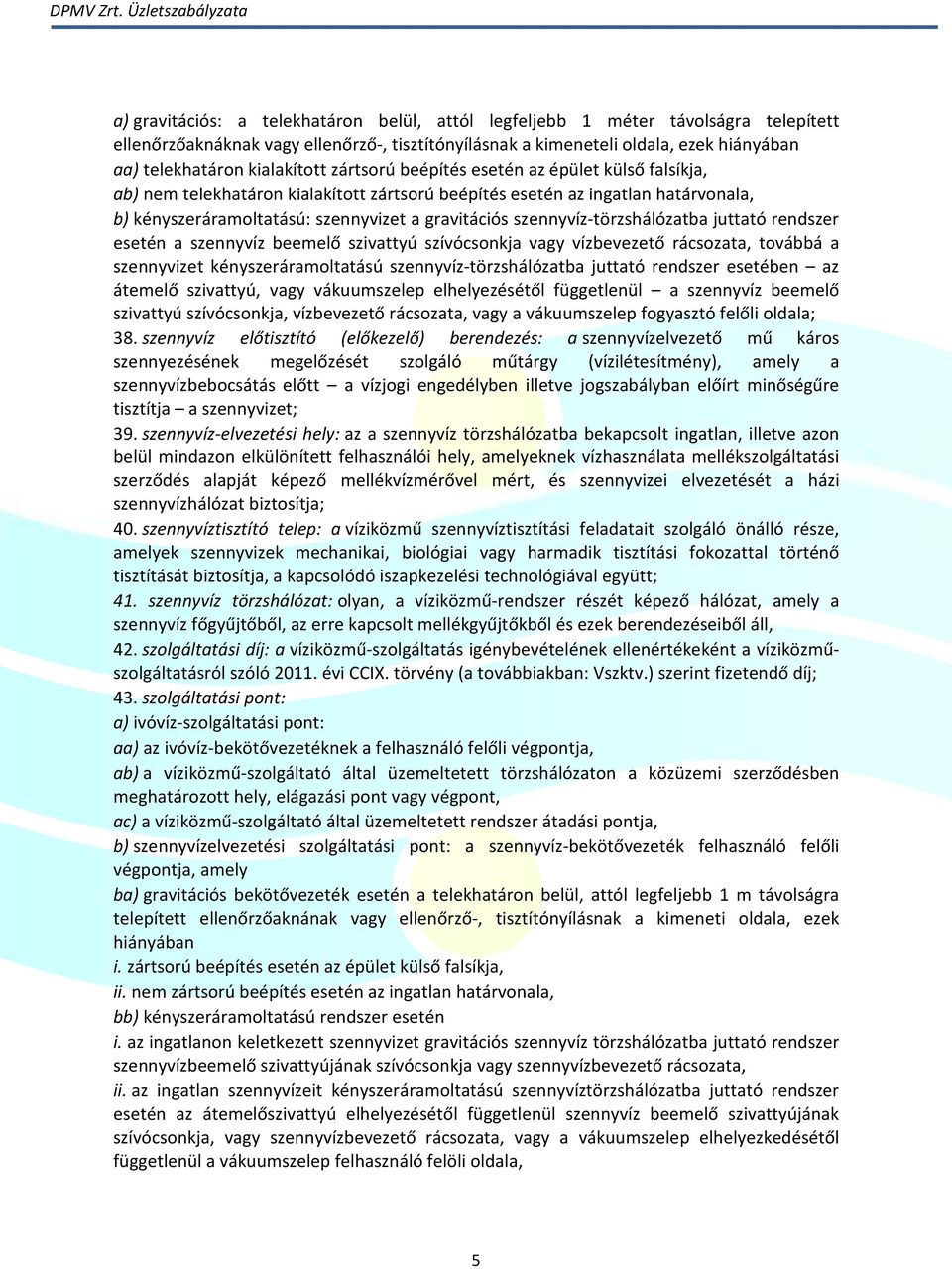 szennyvíz-törzshálózatba juttató rendszer esetén a szennyvíz beemelő szivattyú szívócsonkja vagy vízbevezető rácsozata, továbbá a szennyvizet kényszeráramoltatású szennyvíz-törzshálózatba juttató