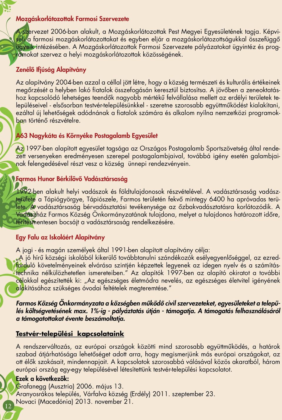 A Mozgáskorlátozottak Farmosi Szervezete pályázatokat ügyintéz és programokat szervez a helyi mozgáskorlátozottak közösségének.