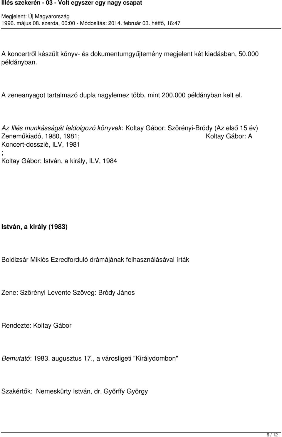 Az Illés munkásságát feldolgozó könyvek: Koltay Gábor: Szörényi-Bródy (Az első 15 év) Zeneműkiadó, 1980, 1981; Koltay Gábor: A Koncert-dosszié, ILV, 1981 ;