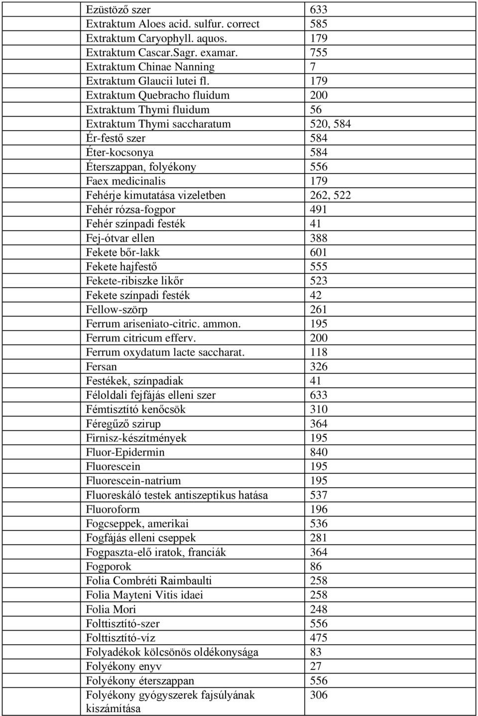 kimutatása vizeletben 262, 522 Fehér rózsa-fogpor 491 Fehér színpadi festék 41 Fej-ótvar ellen 388 Fekete bőr-lakk 601 Fekete hajfestő 555 Fekete-ribiszke likőr 523 Fekete színpadi festék 42