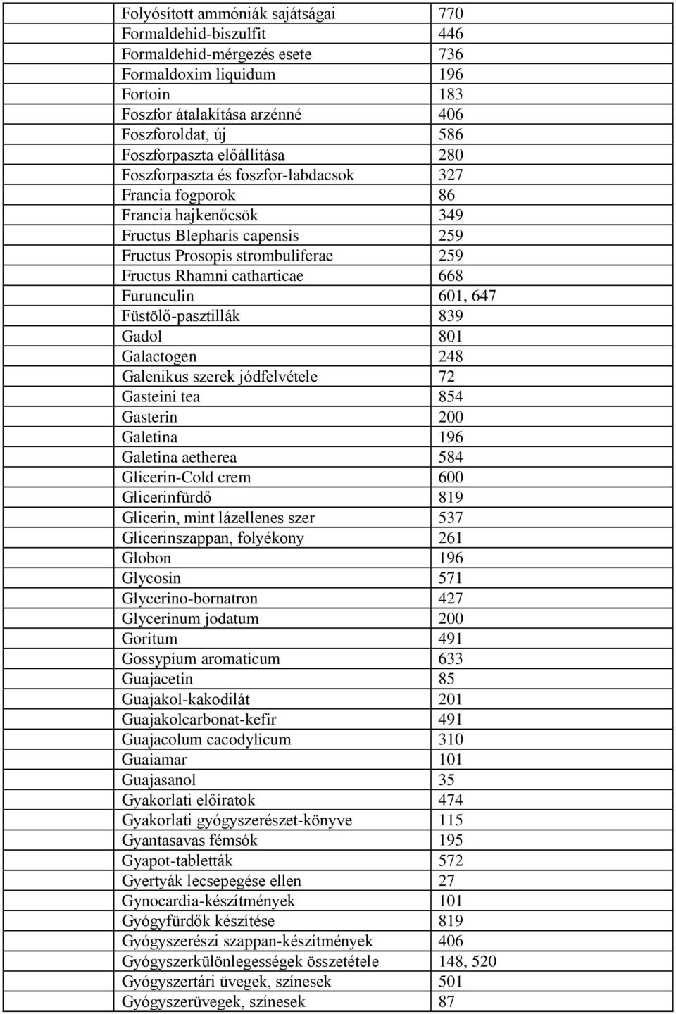 Furunculin 601, 647 Füstölő-pasztillák 839 Gadol 801 Galactogen 248 Galenikus szerek jódfelvétele 72 Gasteini tea 854 Gasterin 200 Galetina 196 Galetina aetherea 584 Glicerin-Cold crem 600